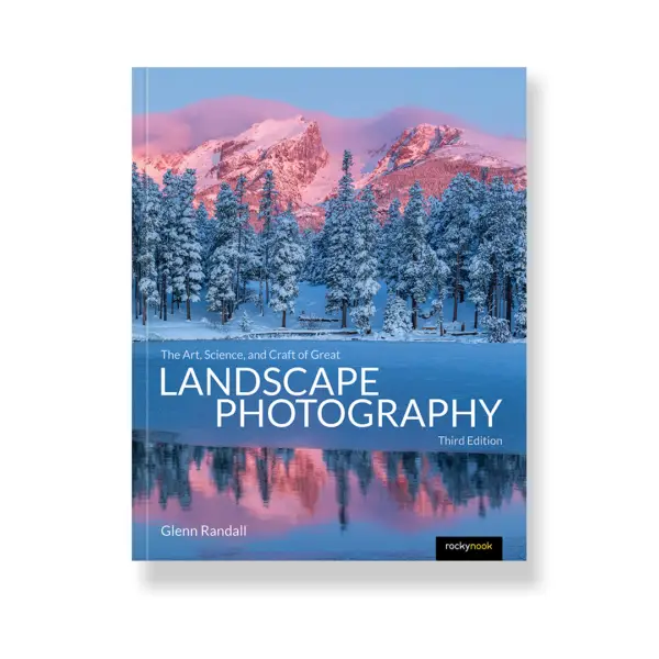 The Art, Science, and Craft of Great Landscape Photography, Third Edition